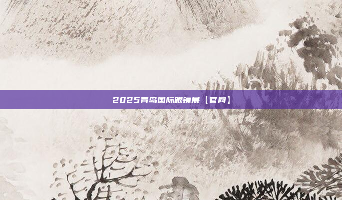 2025青岛国际眼镜展【官网】