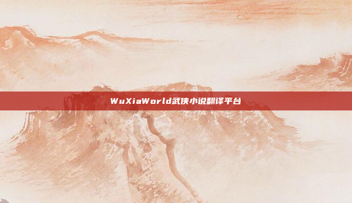 WuXiaWorld武侠小说翻译平台