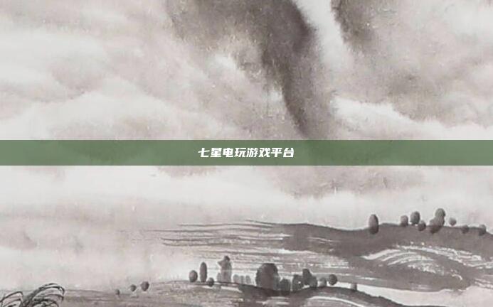 七星电玩游戏平台