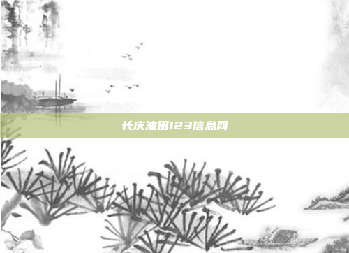 长庆油田123信息网