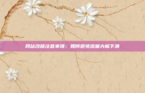 网站改版注意事项：如何避免流量大幅下滑