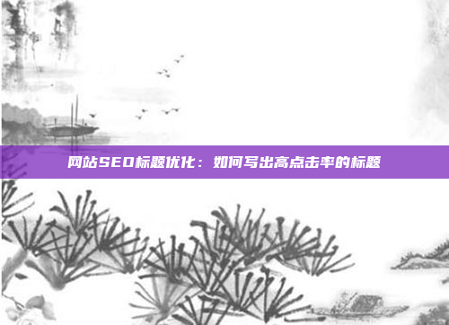 网站SEO标题优化：如何写出高点击率的标题