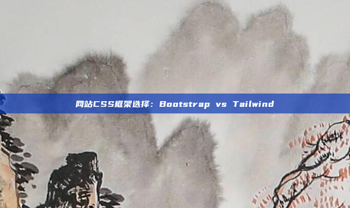 网站CSS框架选择：Bootstrap vs Tailwind