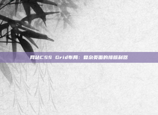 网站CSS Grid布局：复杂页面的排版利器