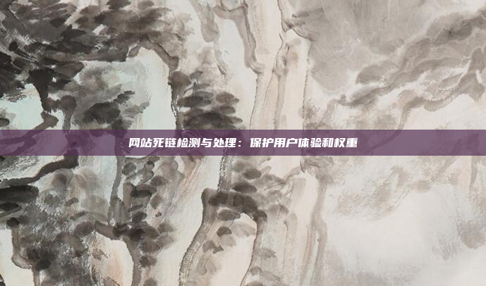 网站死链检测与处理:保护用户体验和权重