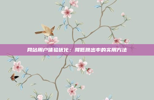 网站用户体验优化:降低跳出率的实用方法