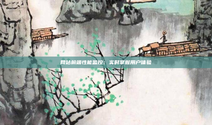 网站前端性能监控：实时掌握用户体验