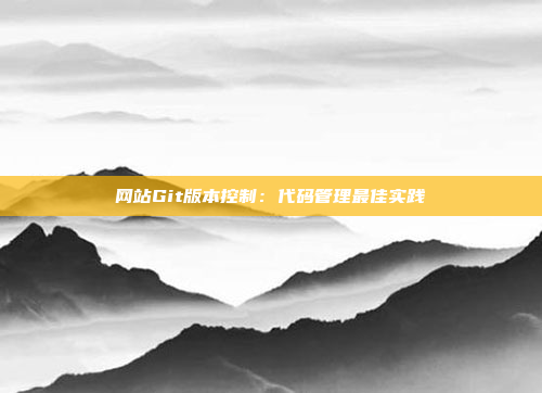 网站Git版本控制：代码管理最佳实践