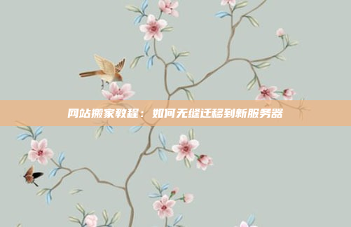 网站搬家教程：如何无缝迁移到新服务器