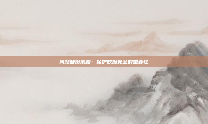 网站备份策略:保护数据安全的重要性