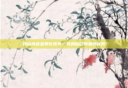 网站内容差异化竞争：找到自己的独特优势