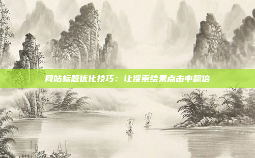 网站标题优化技巧:让搜索结果点击率翻倍