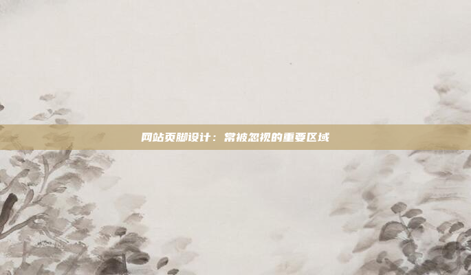 网站页脚设计:常被忽视的重要区域