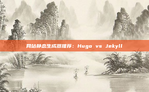 网站静态生成器推荐:Hugo vs Jekyll