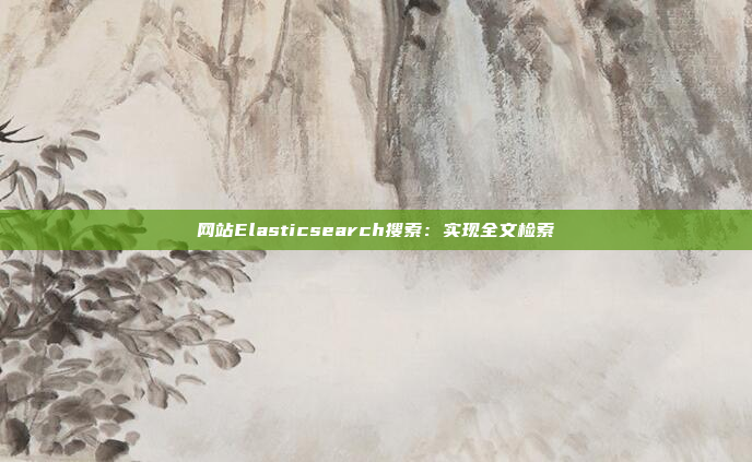 网站Elasticsearch搜索:实现全文检索
