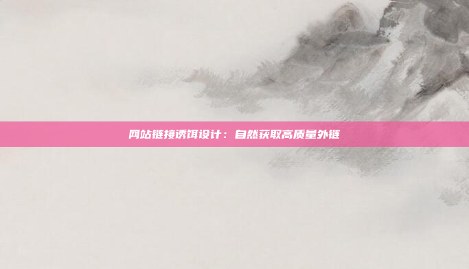 网站链接诱饵设计：自然获取高质量外链