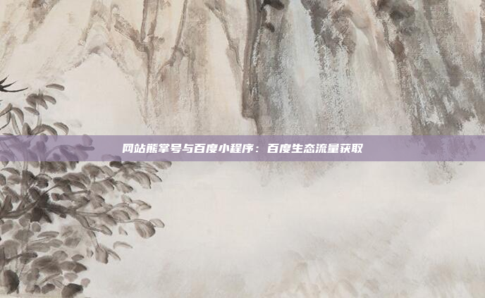 网站熊掌号与百度小程序：百度生态流量获取