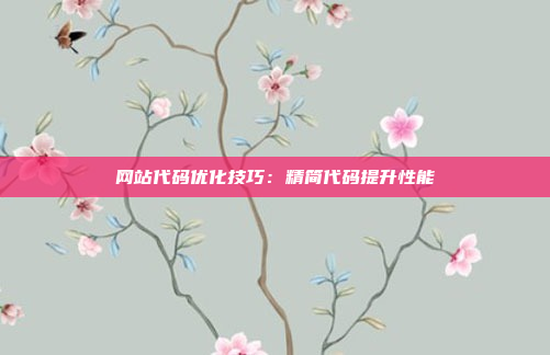 网站代码优化技巧：精简代码提升性能