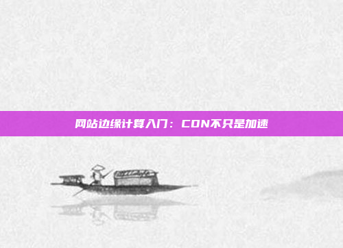 网站边缘计算入门：CDN不只是加速