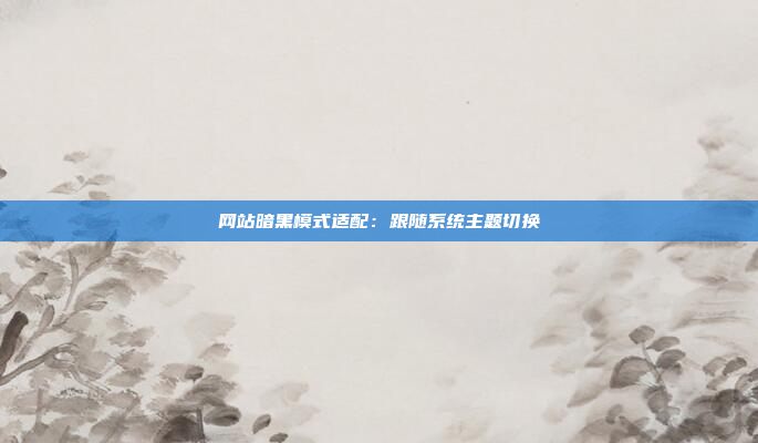 网站暗黑模式适配:跟随系统主题切换