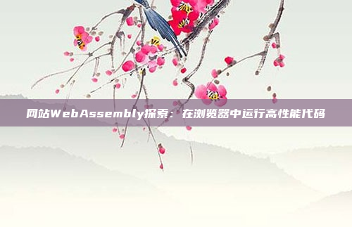 网站WebAssembly探索:在浏览器中运行高性能代码