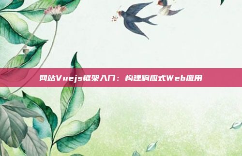 网站Vuejs框架入门：构建响应式Web应用