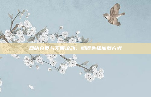 网站分页与无限滚动：如何选择加载方式