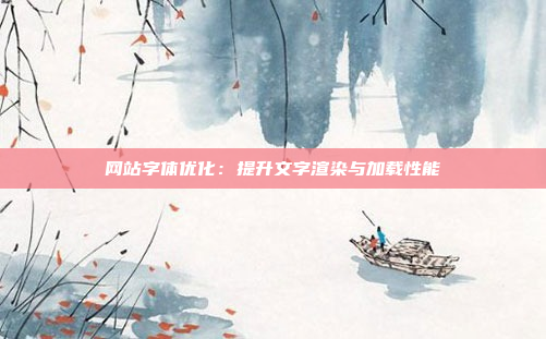 网站字体优化：提升文字渲染与加载性能