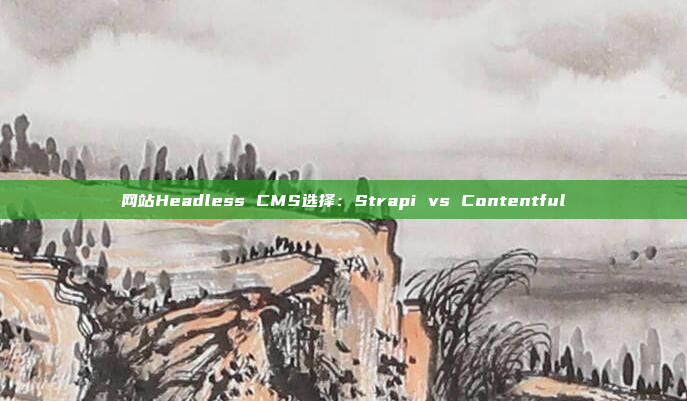 网站Headless CMS选择:Strapi vs Contentful