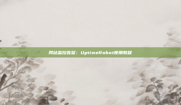网站监控告警：UptimeRobot使用教程