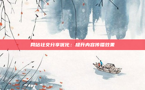 网站社交分享优化：提升内容传播效果