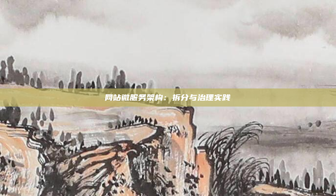 网站微服务架构:拆分与治理实践