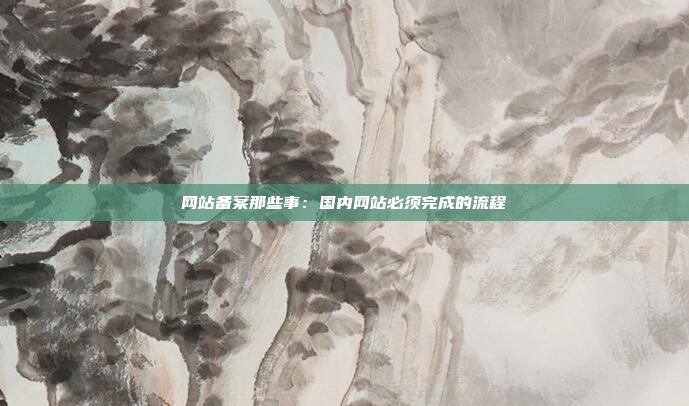 网站备案那些事：国内网站必须完成的流程