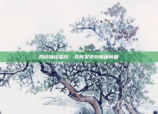 网站错误监控：及时发现并修复问题