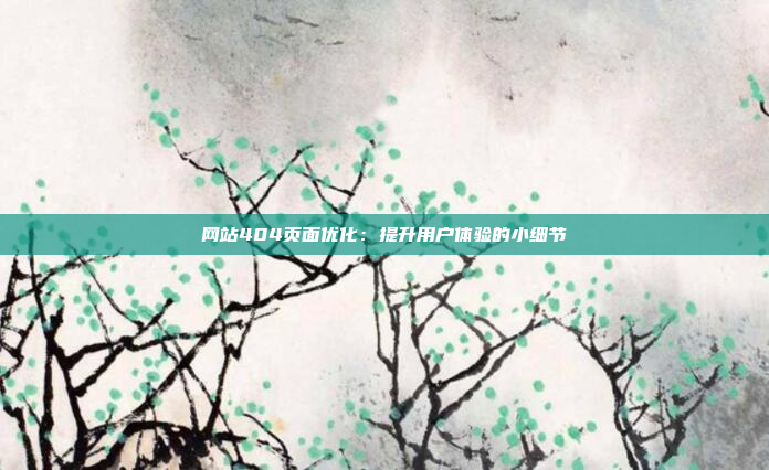网站404页面优化:提升用户体验的小细节