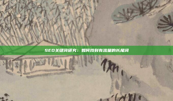 SEO关键词研究：如何找到有流量的长尾词