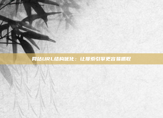 网站URL结构优化：让搜索引擎更容易抓取