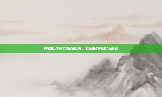 网站CI持续集成配置:自动化构建与部署