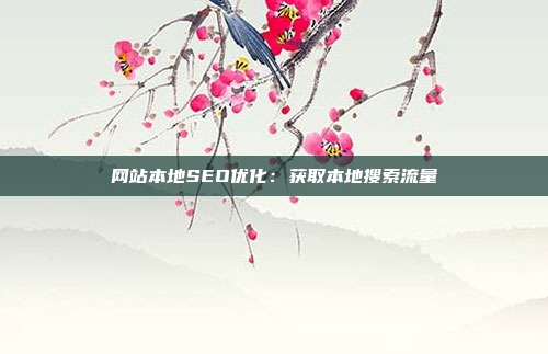 网站本地SEO优化:获取本地搜索流量