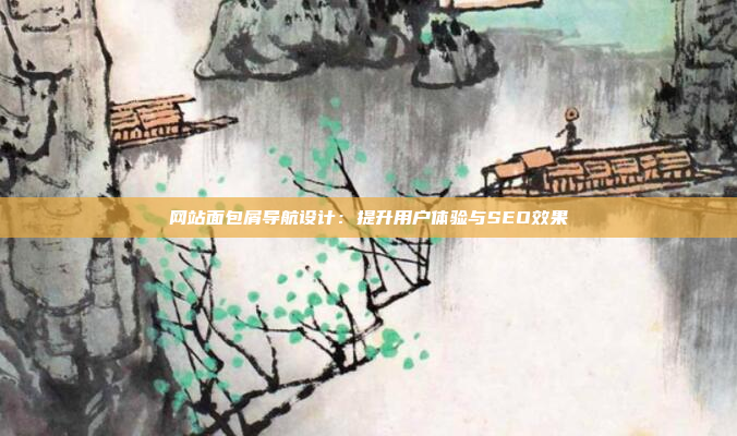 网站面包屑导航设计:提升用户体验与SEO效果