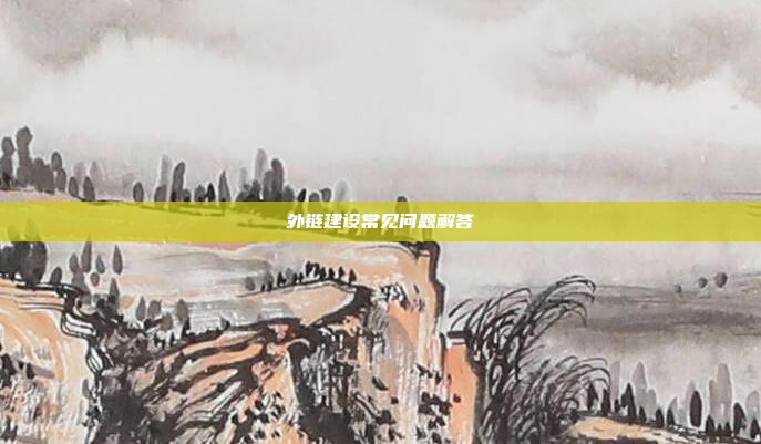 外链建设常见问题解答