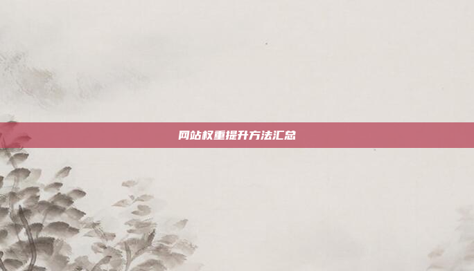 网站权重提升方法汇总