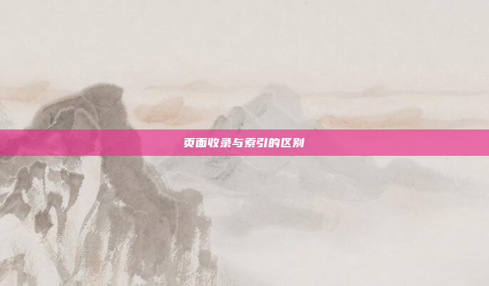 页面收录与索引的区别