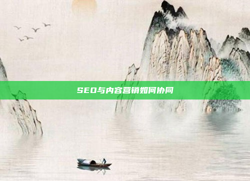 SEO与内容营销如何协同