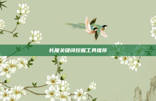 长尾关键词挖掘工具推荐