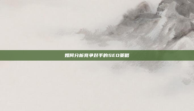 如何分析竞争对手的SEO策略