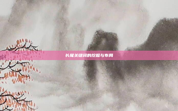 长尾关键词的挖掘与布局