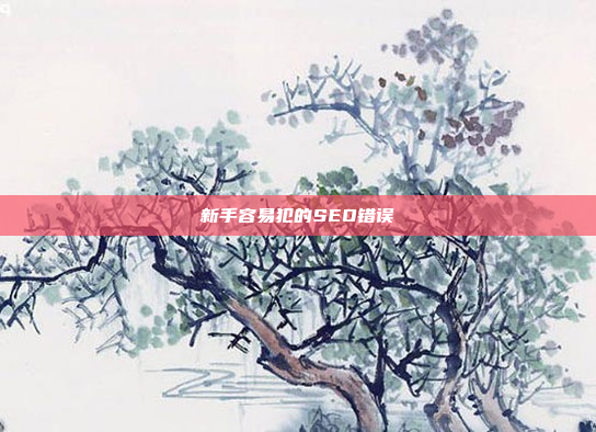 新手容易犯的SEO错误
