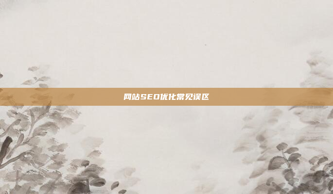 网站SEO优化常见误区