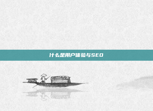 什么是用户体验与SEO